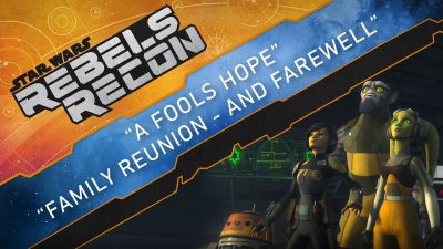 Rebels Recon: A Fool’s Hope & Family Reunion – and Farewell